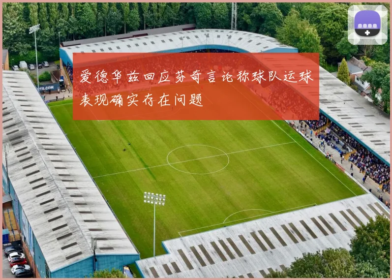 爱德华兹回应芬奇言论称球队运球表现确实存在问题