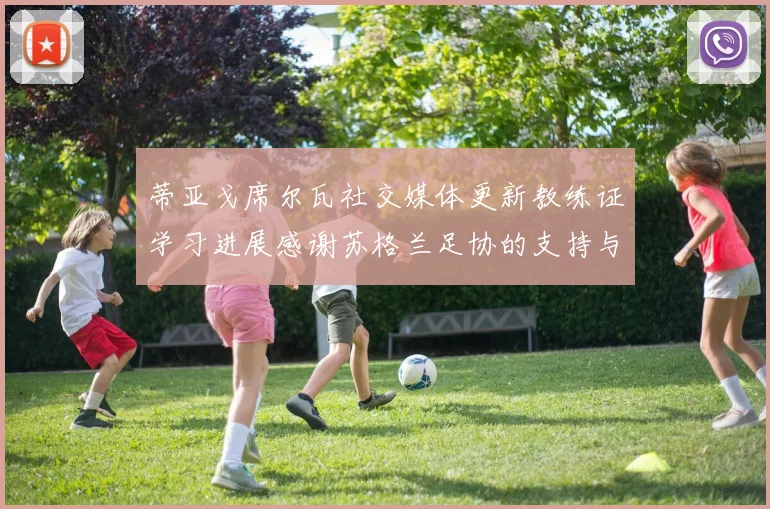 蒂亚戈席尔瓦社交媒体更新教练证学习进展感谢苏格兰足协的支持与帮助