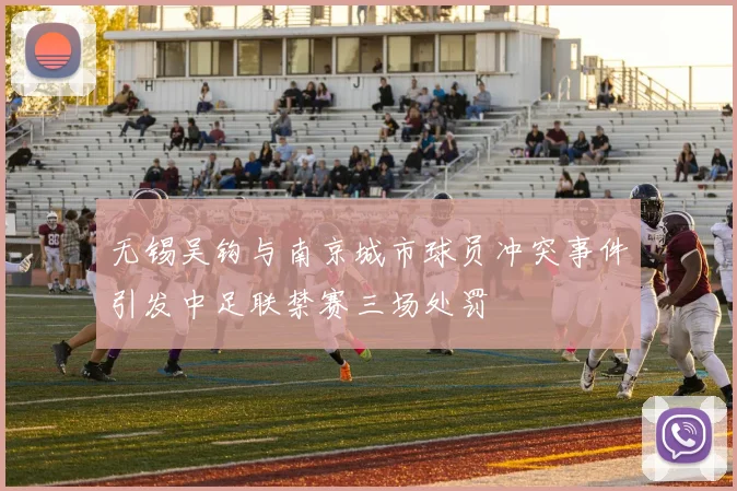无锡吴钩与南京城市球员冲突事件引发中足联禁赛三场处罚
