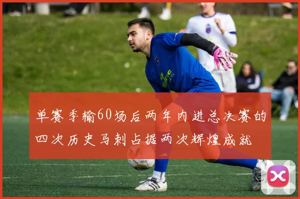 单赛季输60场后两年内进总决赛的四次历史马刺占据两次辉煌成就