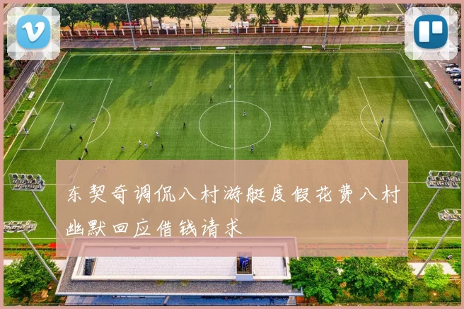 东契奇调侃八村游艇度假花费八村幽默回应借钱请求