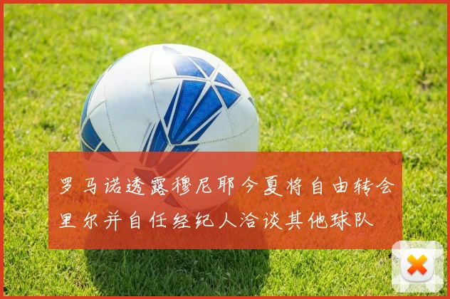 罗马诺透露穆尼耶今夏将自由转会里尔并自任经纪人洽谈其他球队